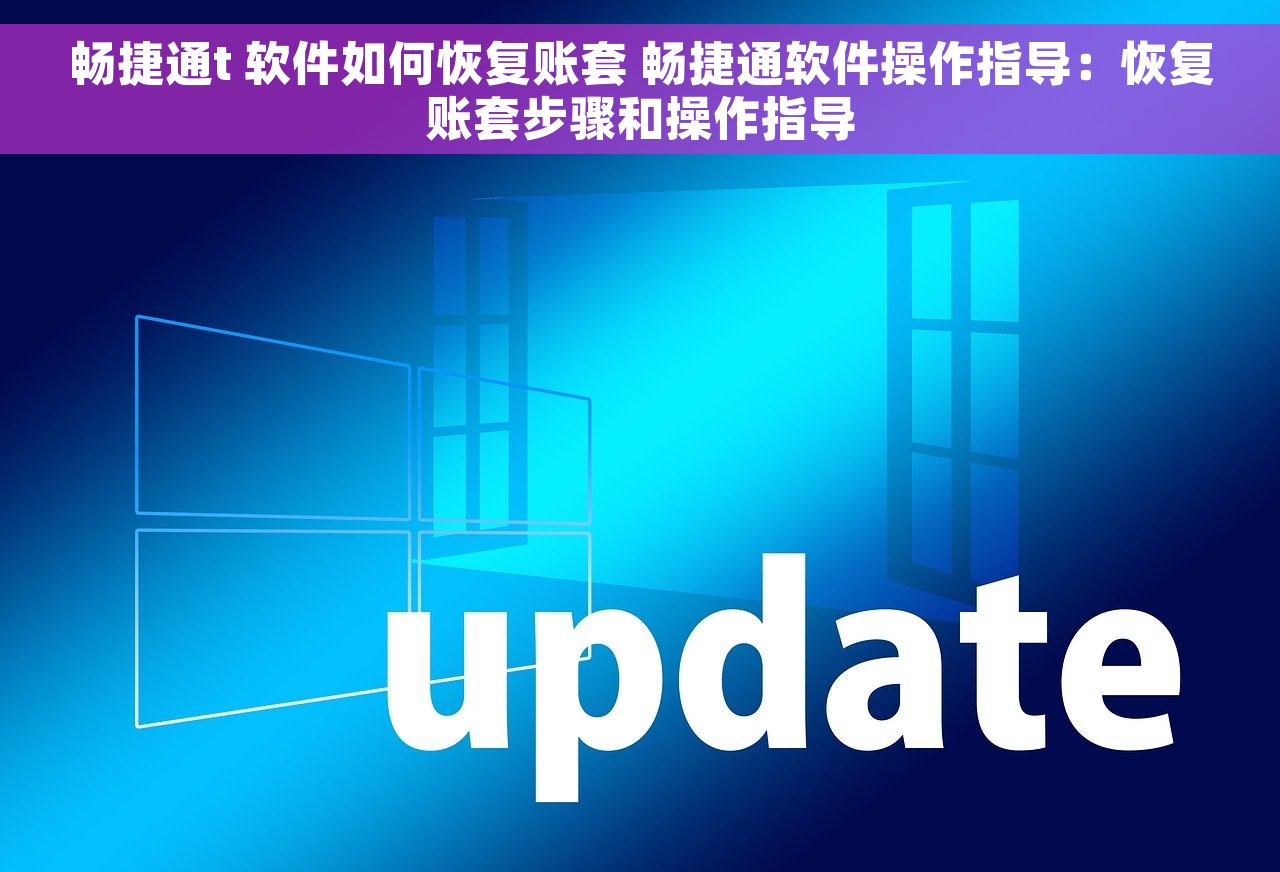 畅捷通t 软件如何恢复账套 畅捷通软件操作指导：恢复账套步骤和操作指导