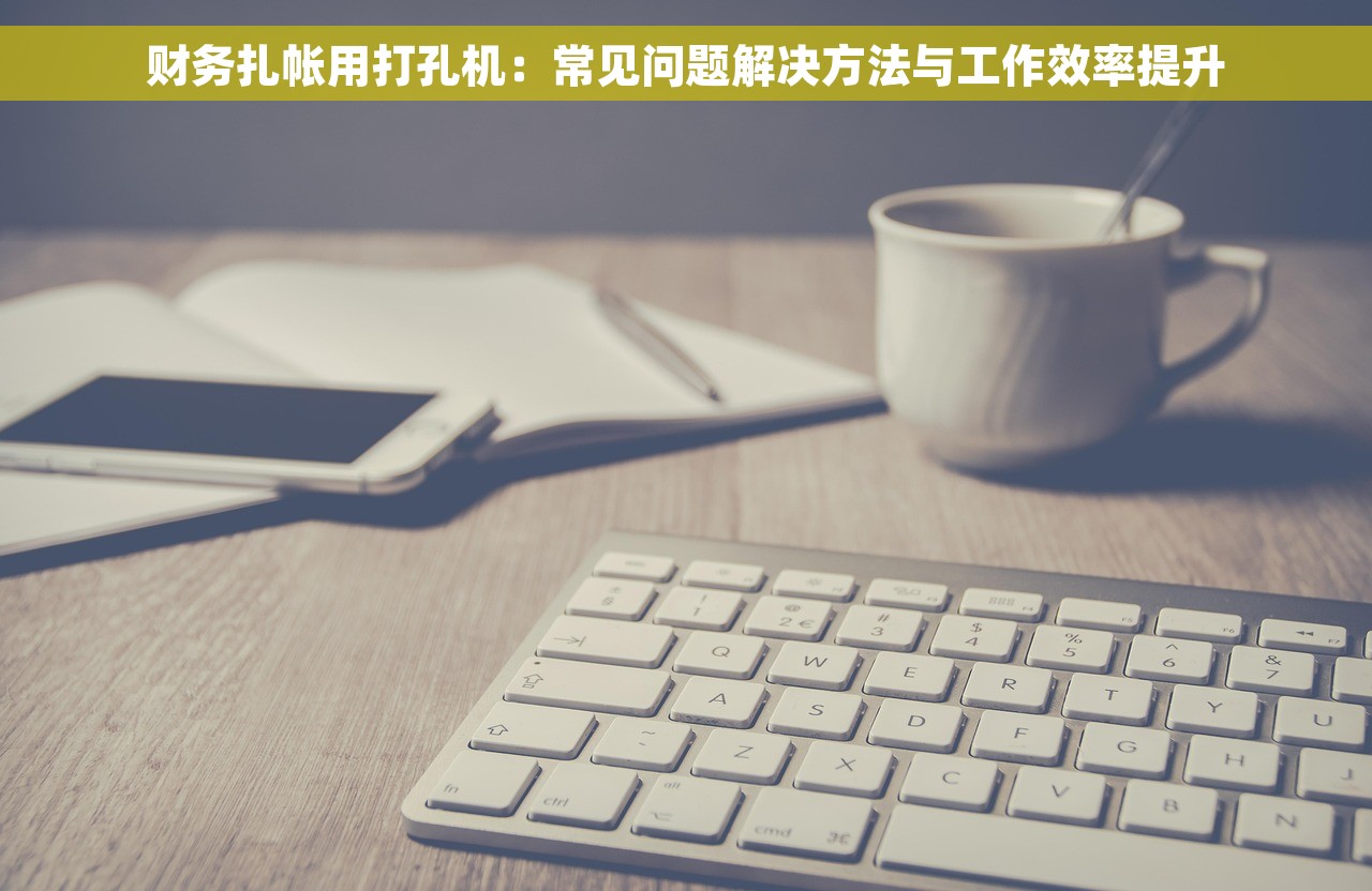财务扎帐用打孔机：常见问题解决方法与工作效率提升