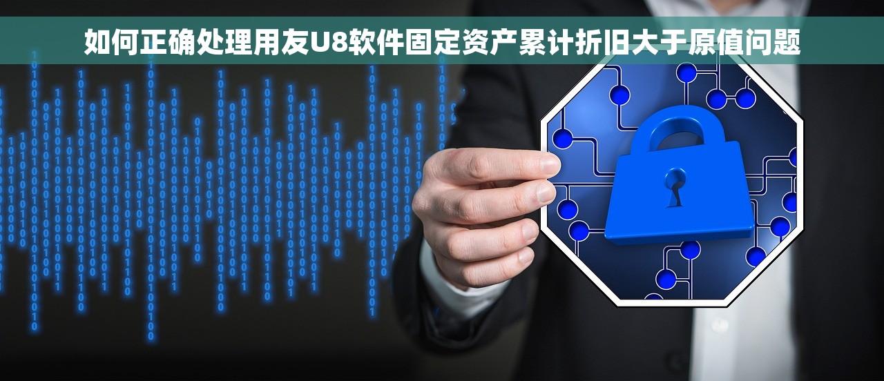 如何正确处理用友U8软件固定资产累计折旧大于原值问题