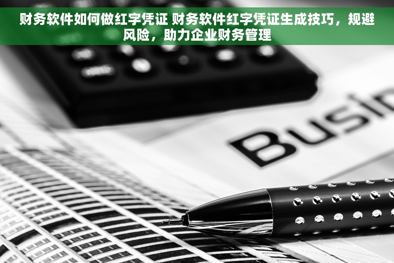 财务软件如何做红字凭证 财务软件红字凭证生成技巧，规避风险，助力企业财务管理