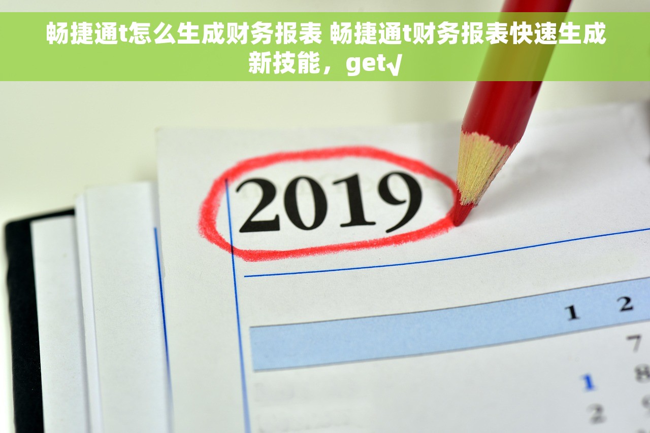 畅捷通t怎么生成财务报表 畅捷通t财务报表快速生成新技能，get√