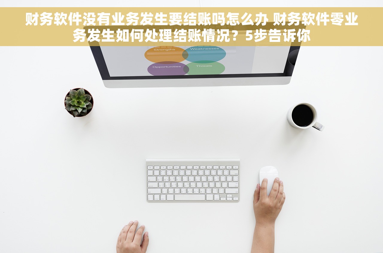 财务软件没有业务发生要结账吗怎么办 财务软件零业务发生如何处理结账情况？5步告诉你