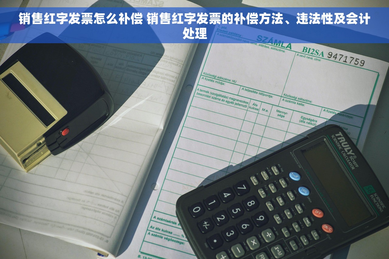 销售红字发票怎么补偿 销售红字发票的补偿方法、违法性及会计处理