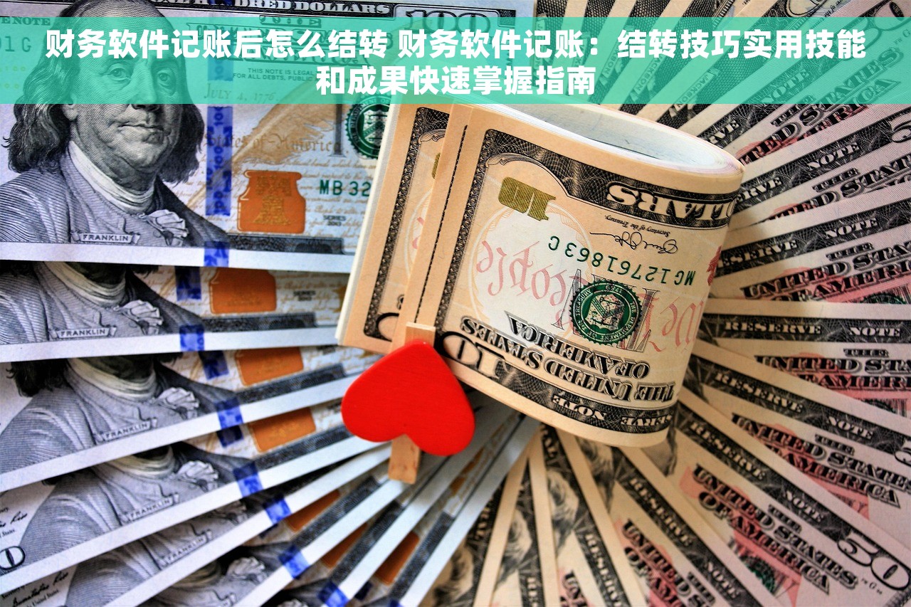 财务软件记账后怎么结转 财务软件记账：结转技巧实用技能和成果快速掌握指南