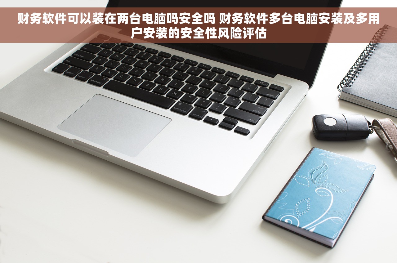 财务软件可以装在两台电脑吗安全吗 财务软件多台电脑安装及多用户安装的安全性风险评估