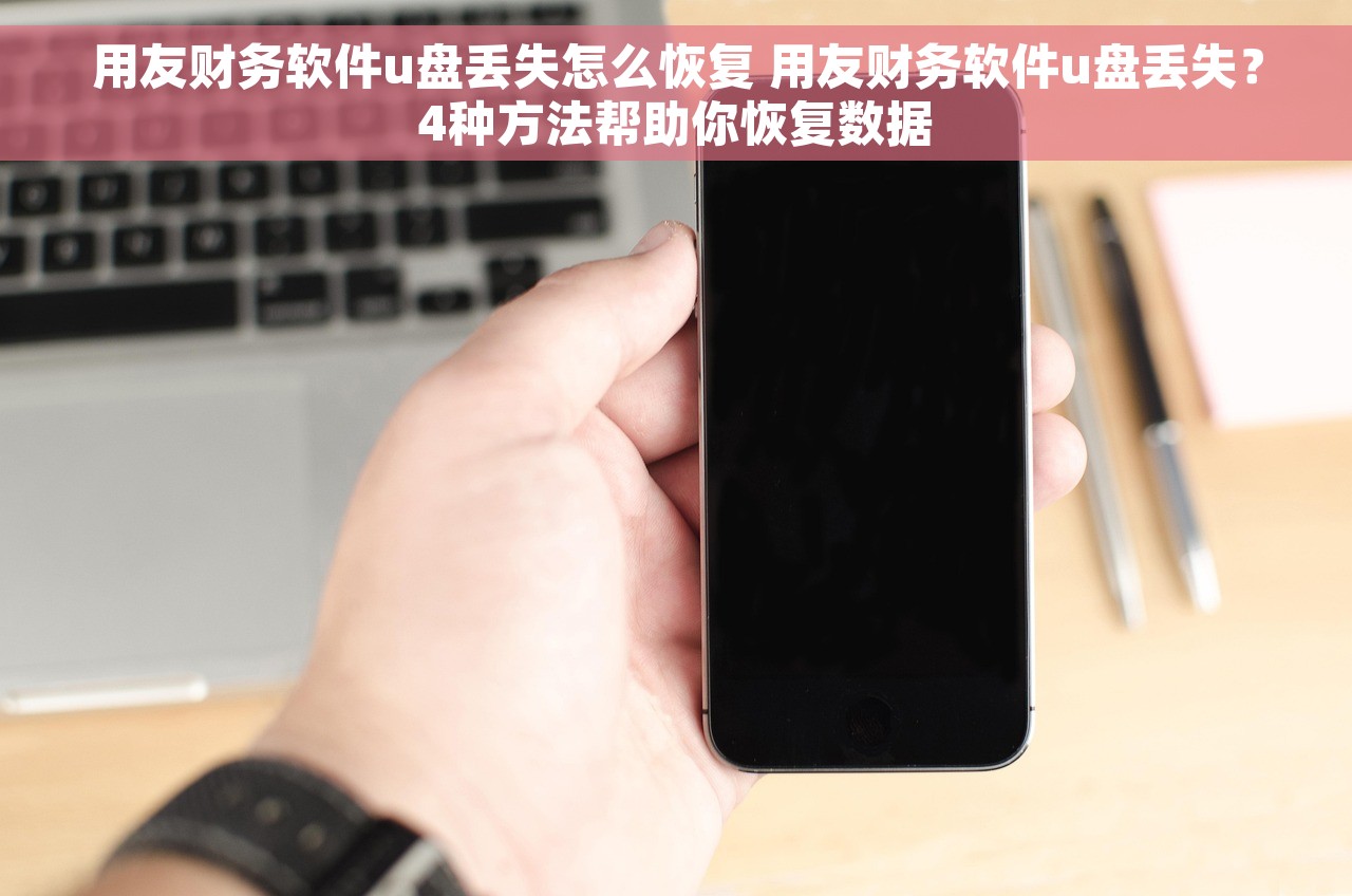 用友财务软件u盘丢失怎么恢复 用友财务软件u盘丢失？4种方法帮助你恢复数据