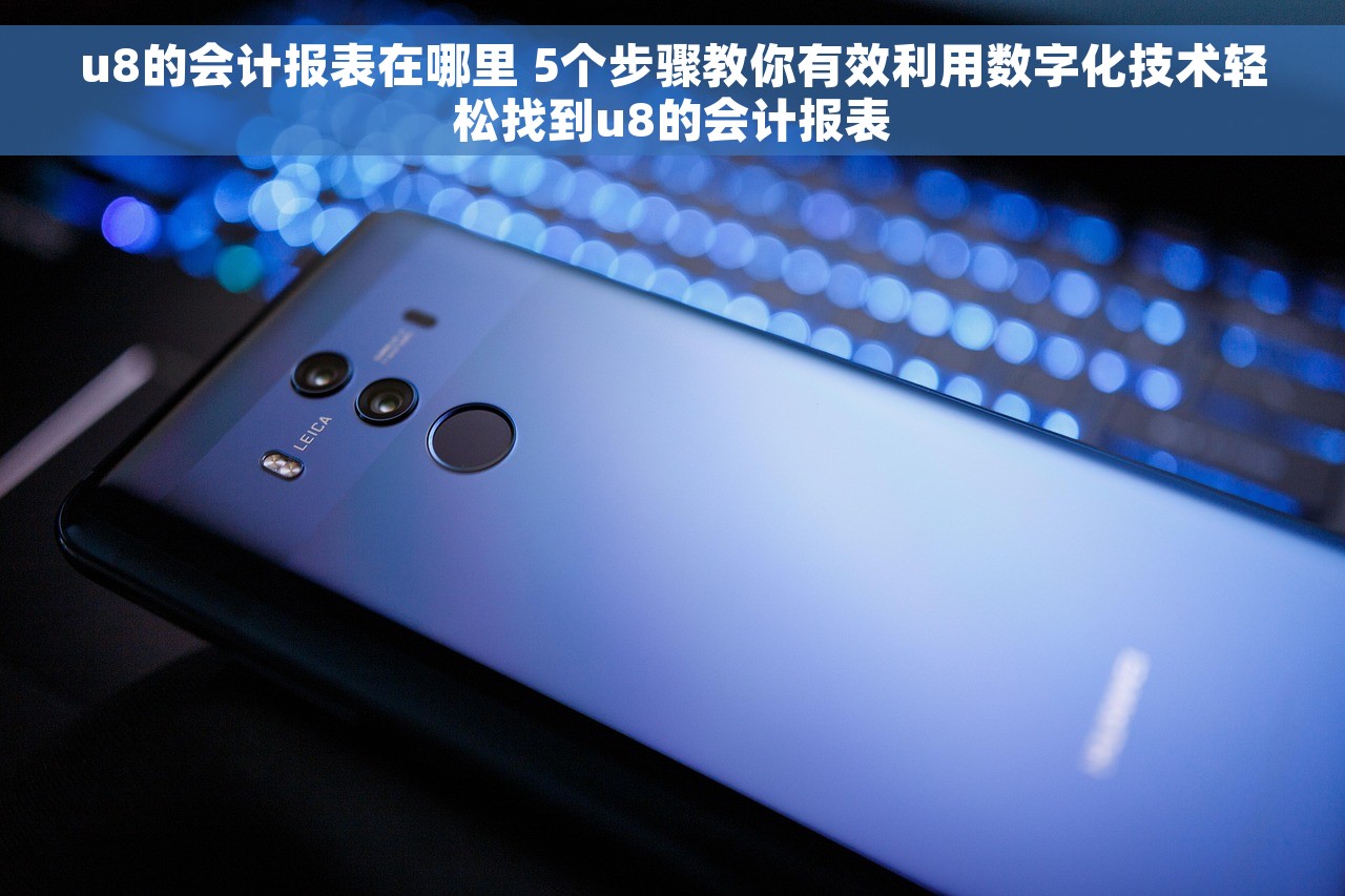 u8的会计报表在哪里 5个步骤教你有效利用数字化技术轻松找到u8的会计报表