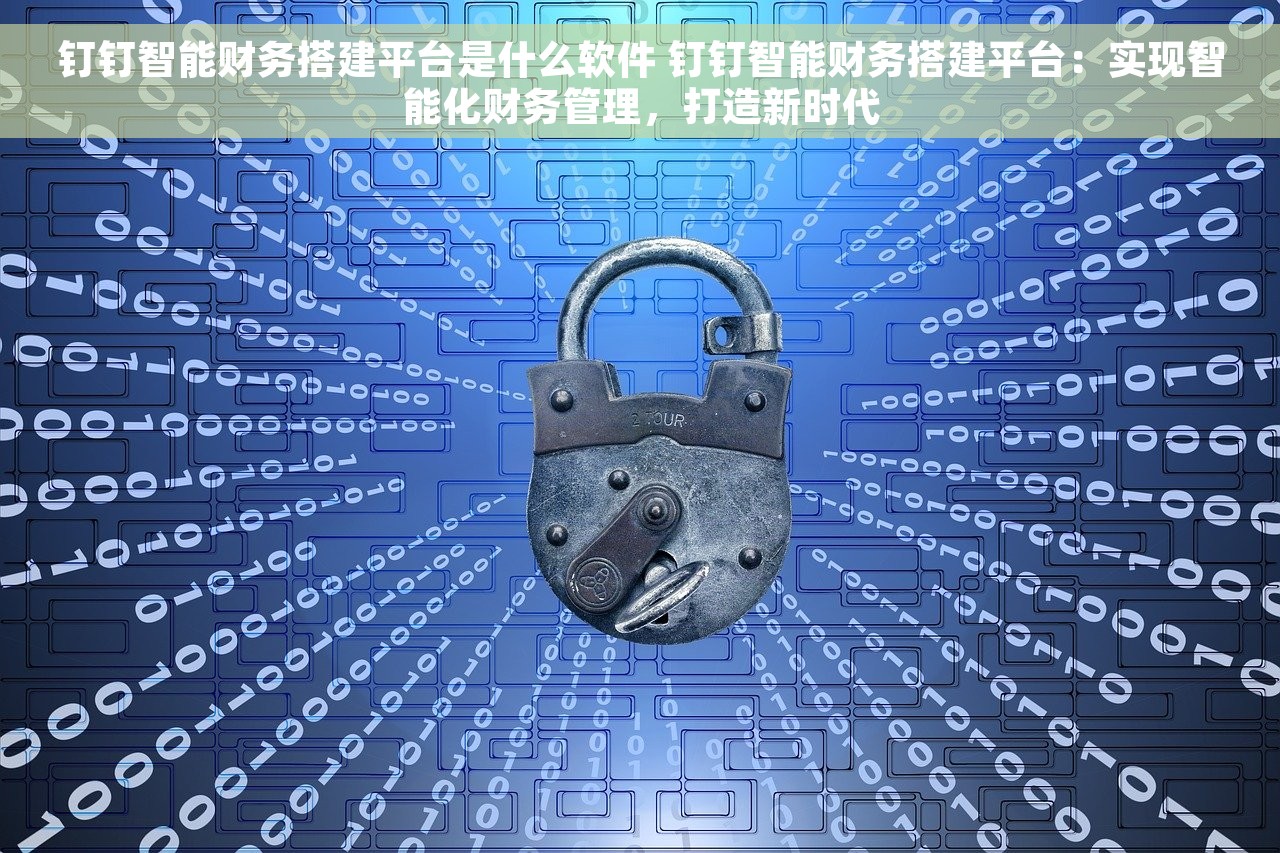 钉钉智能财务搭建平台是什么软件 钉钉智能财务搭建平台：实现智能化财务管理，打造新时代