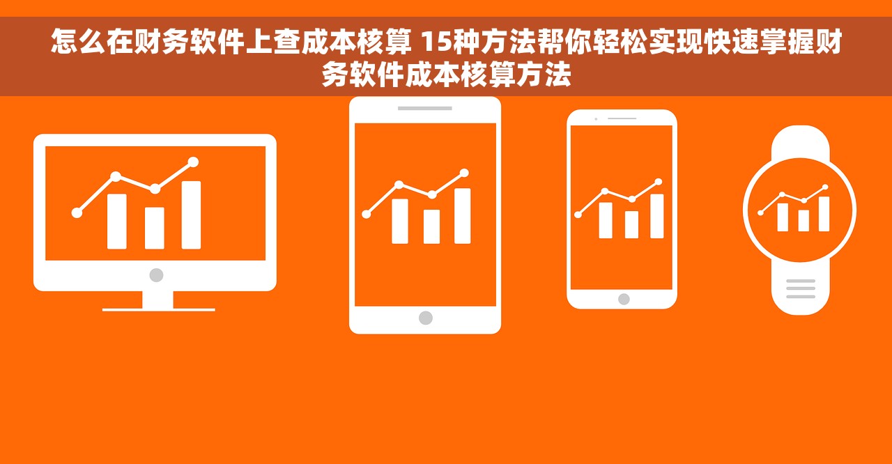 怎么在财务软件上查成本核算 15种方法帮你轻松实现快速掌握财务软件成本核算方法