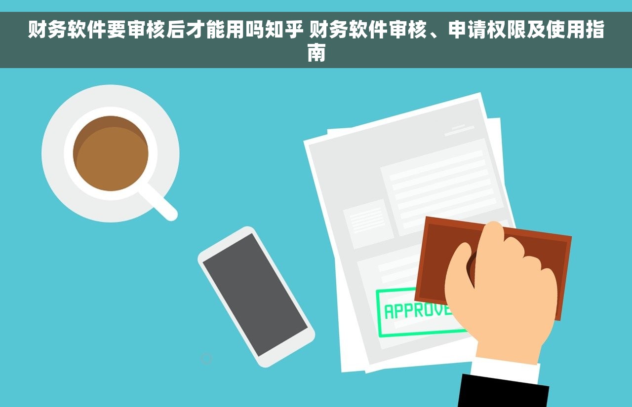 财务软件要审核后才能用吗知乎 财务软件审核、申请权限及使用指南