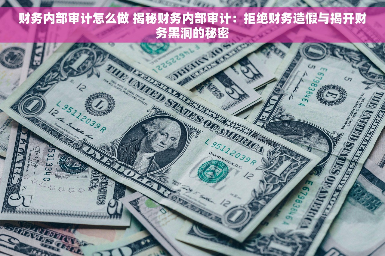 财务内部审计怎么做 揭秘财务内部审计：拒绝财务造假与揭开财务黑洞的秘密