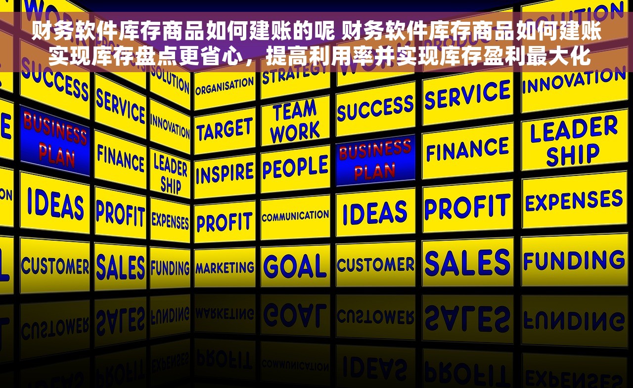 财务软件库存商品如何建账的呢 财务软件库存商品如何建账 实现库存盘点更省心，提高利用率并实现库存盈利最大化
