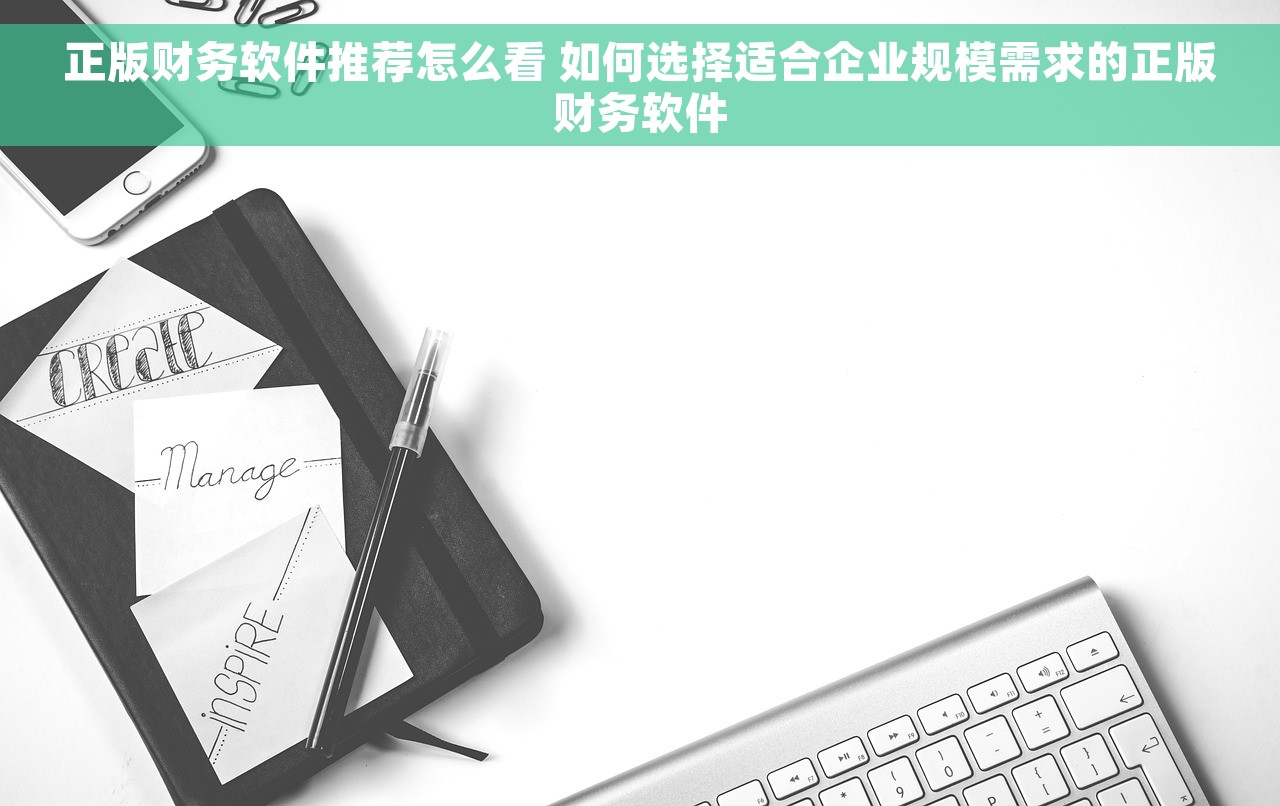 正版财务软件推荐怎么看 如何选择适合企业规模需求的正版财务软件
