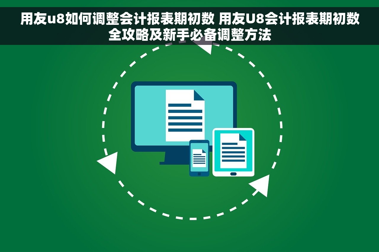 用友u8如何调整会计报表期初数 用友U8会计报表期初数全攻略及新手必备调整方法
