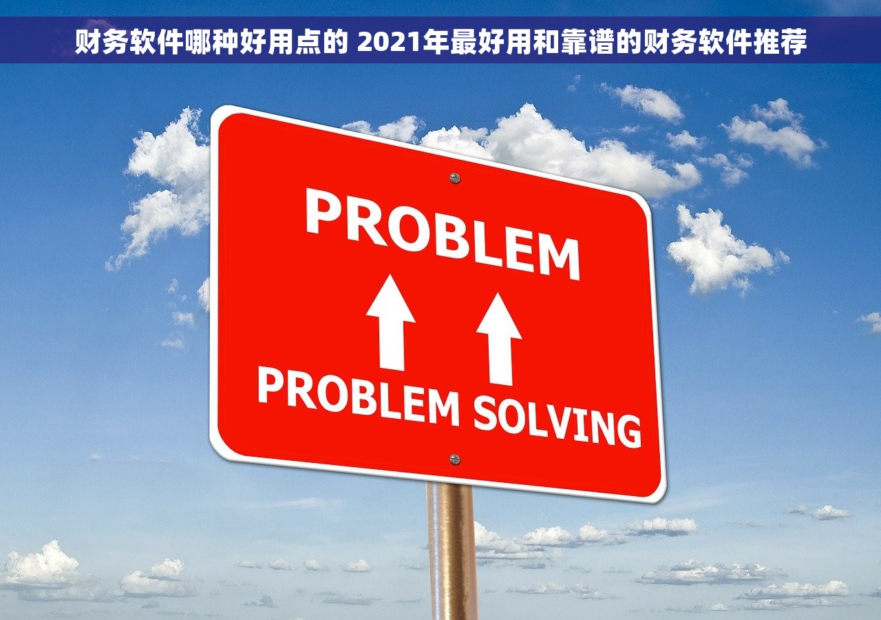 财务软件哪种好用点的 2021年最好用和靠谱的财务软件推荐