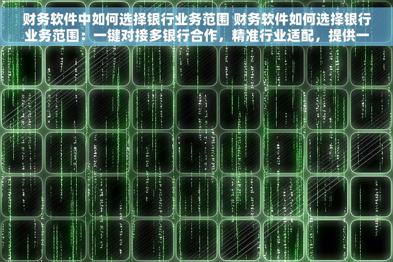 财务软件中如何选择银行业务范围 财务软件如何选择银行业务范围：一键对接多银行合作，精准行业适配，提供一站式解决方案！