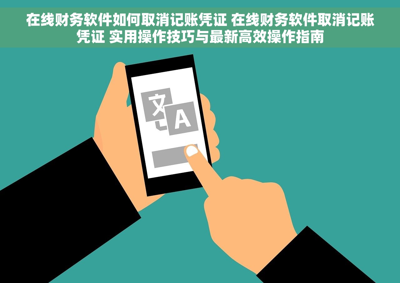 在线财务软件如何取消记账凭证 在线财务软件取消记账凭证 实用操作技巧与最新高效操作指南