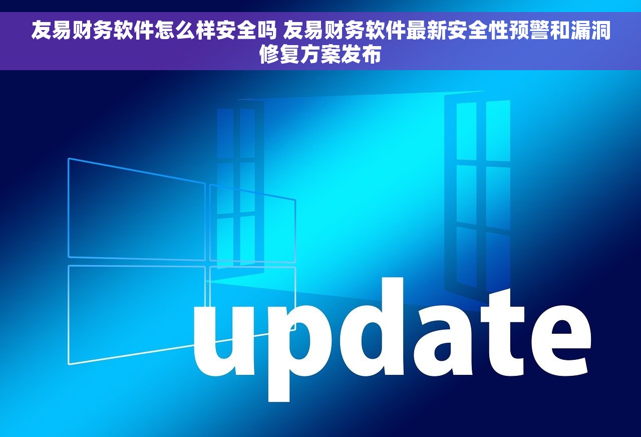 友易财务软件怎么样安全吗 友易财务软件最新安全性预警和漏洞修复方案发布