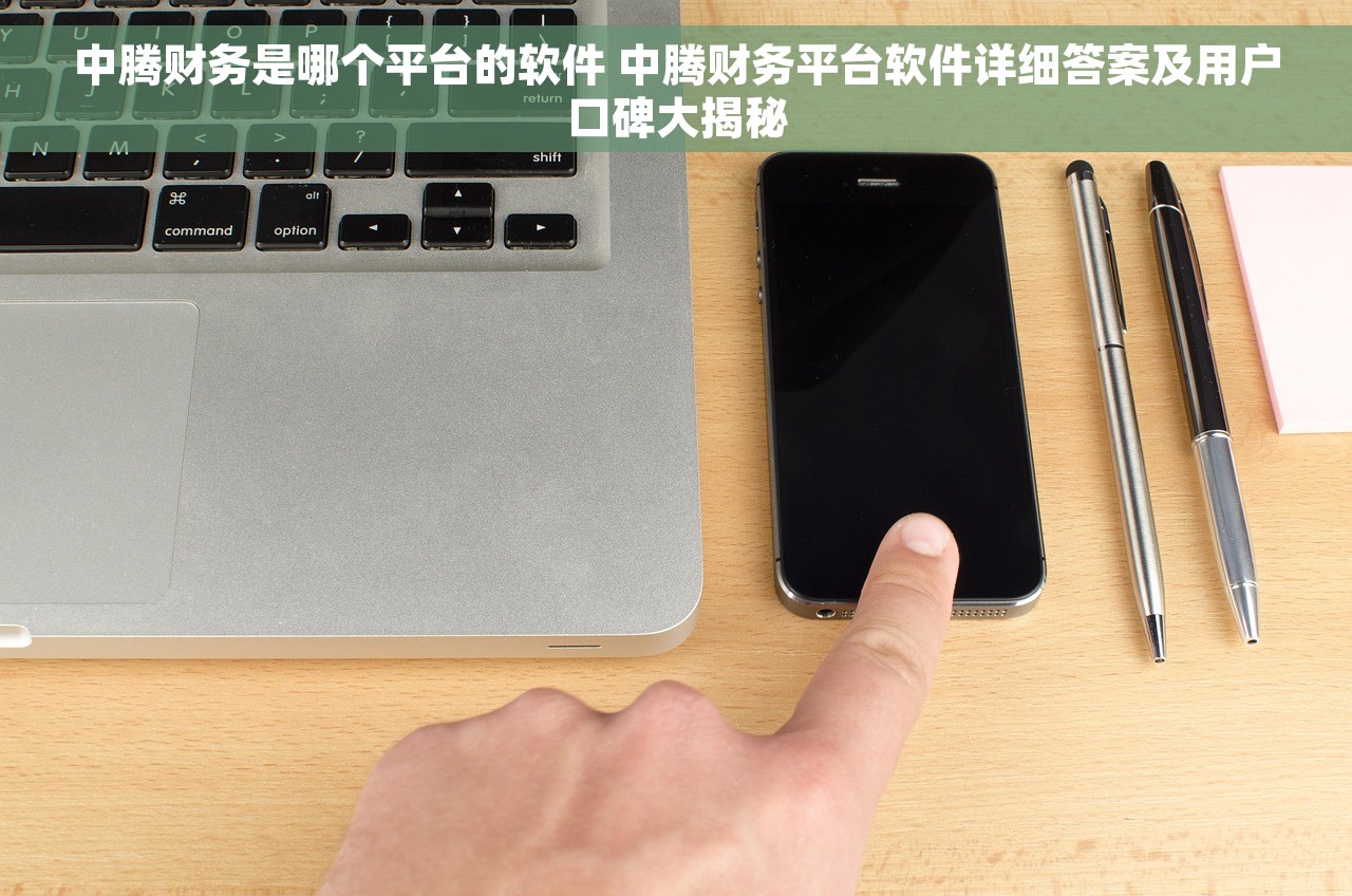 中腾财务是哪个平台的软件 中腾财务平台软件详细答案及用户口碑大揭秘