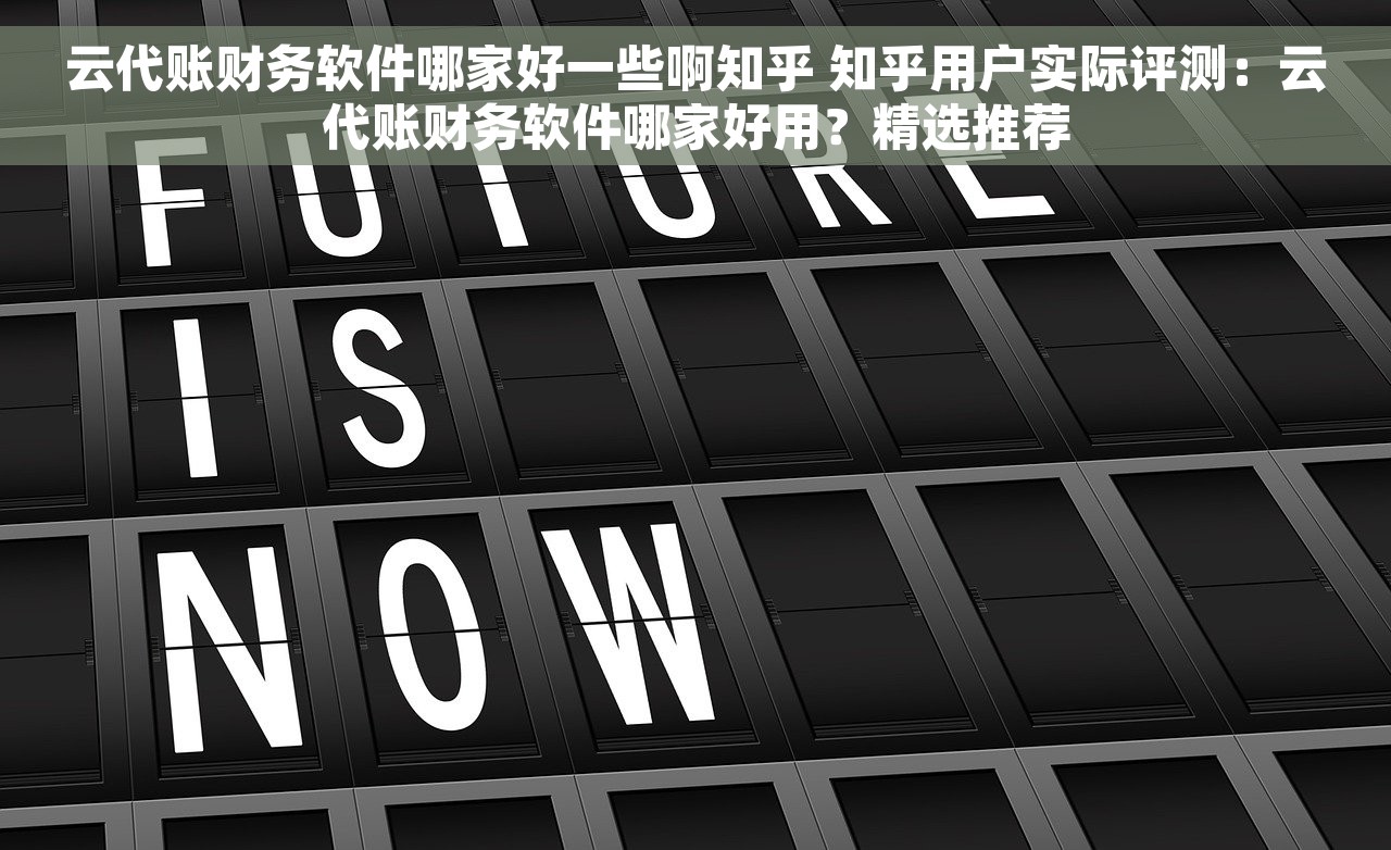 云代账财务软件哪家好一些啊知乎 知乎用户实际评测：云代账财务软件哪家好用？精选推荐