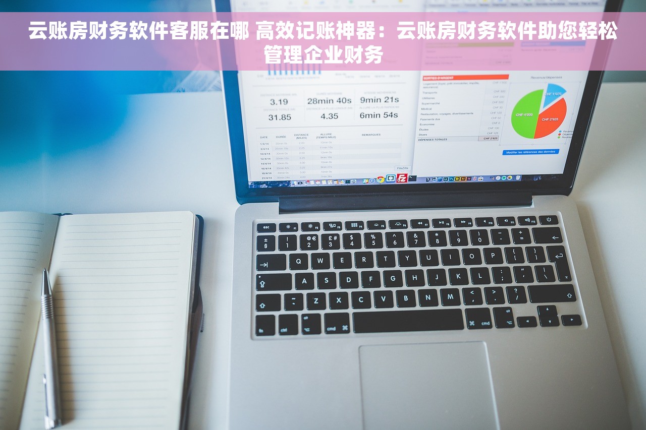 云账房财务软件客服在哪 高效记账神器：云账房财务软件助您轻松管理企业财务