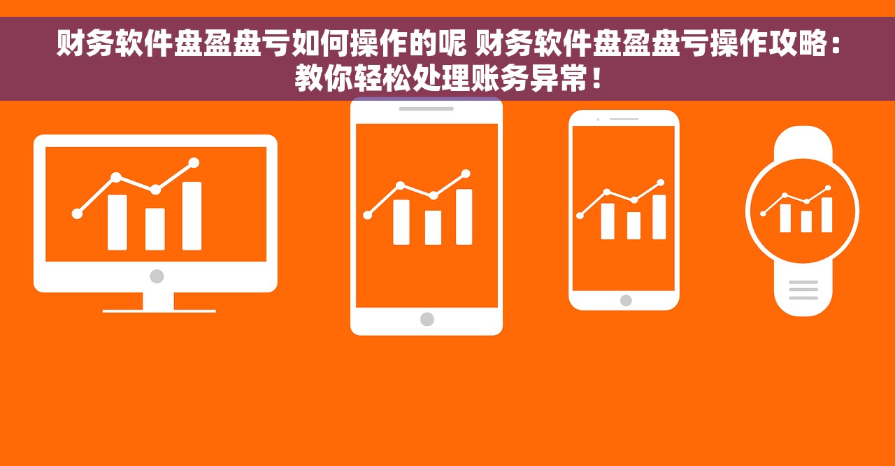财务软件盘盈盘亏如何操作的呢 财务软件盘盈盘亏操作攻略：教你轻松处理账务异常！
