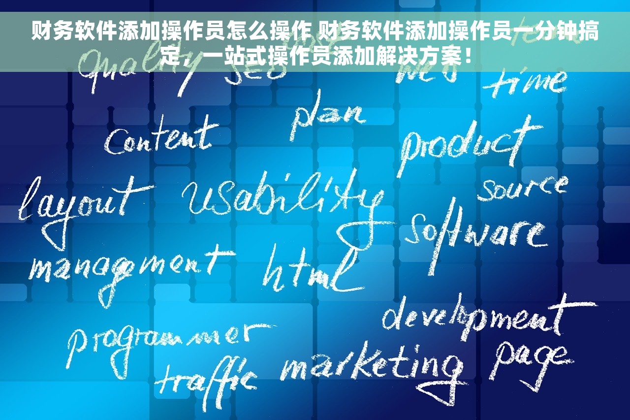财务软件添加操作员怎么操作 财务软件添加操作员一分钟搞定，一站式操作员添加解决方案！