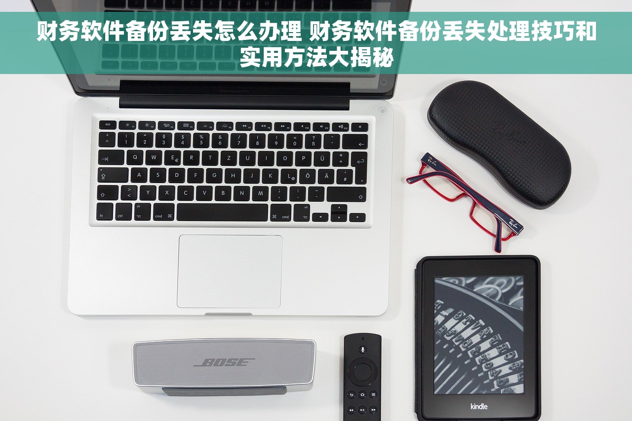 财务软件备份丢失怎么办理 财务软件备份丢失处理技巧和实用方法大揭秘