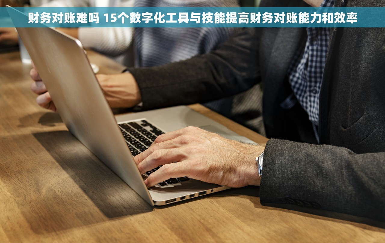 财务对账难吗 15个数字化工具与技能提高财务对账能力和效率