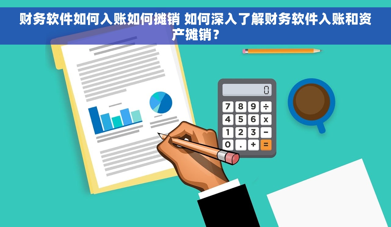 财务软件如何入账如何摊销 如何深入了解财务软件入账和资产摊销？