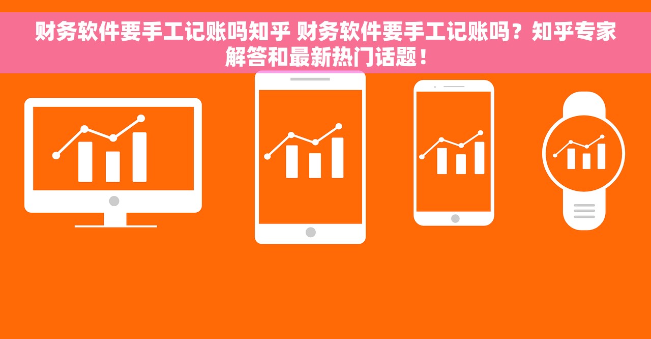财务软件要手工记账吗知乎 财务软件要手工记账吗？知乎专家解答和最新热门话题！