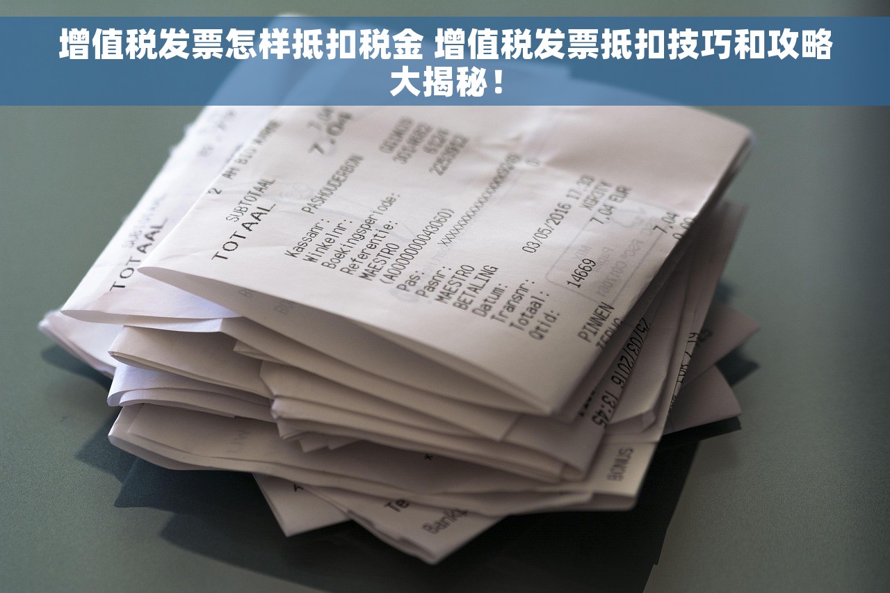 增值税发票怎样抵扣税金 增值税发票抵扣技巧和攻略大揭秘！