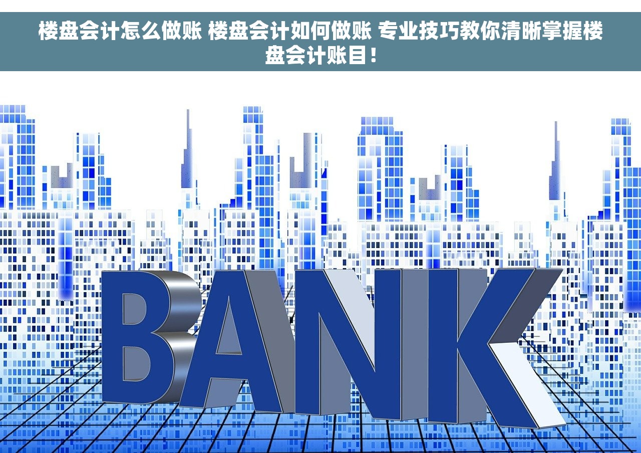 楼盘会计怎么做账 楼盘会计如何做账 专业技巧教你清晰掌握楼盘会计账目！