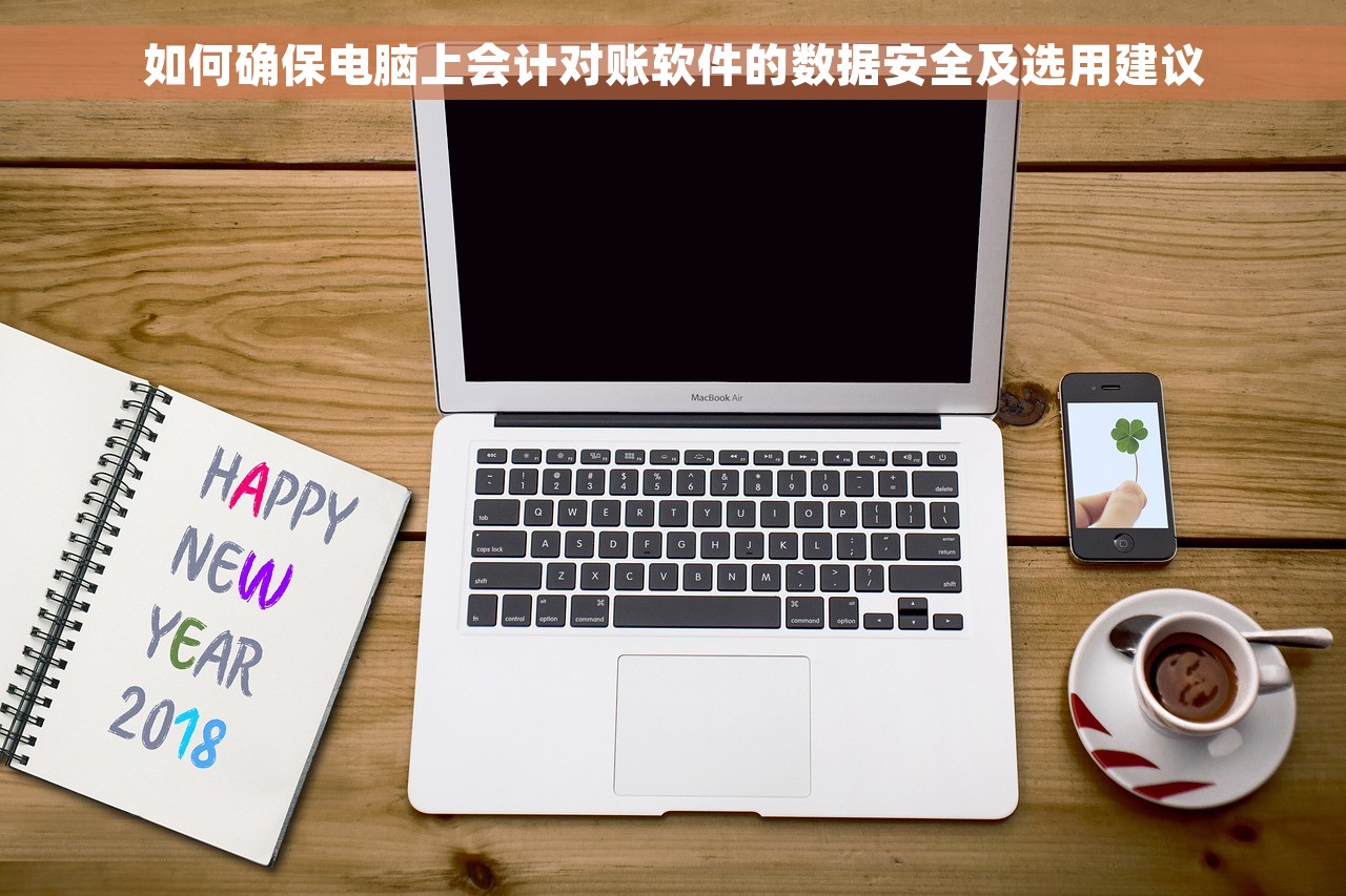 如何确保电脑上会计对账软件的数据安全及选用建议