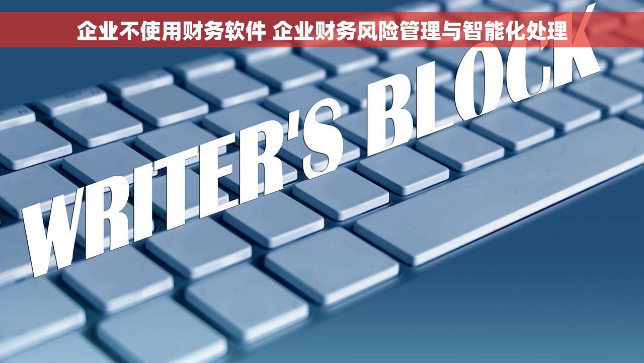 企业不使用财务软件 企业财务风险管理与智能化处理