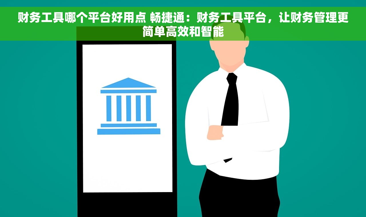 财务工具哪个平台好用点 畅捷通：财务工具平台，让财务管理更简单高效和智能