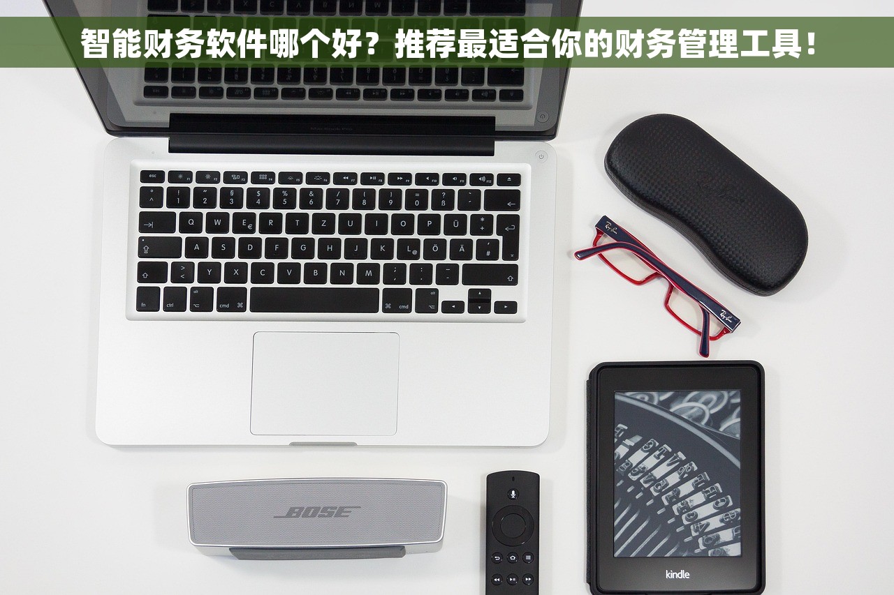 智能财务软件哪个好？推荐最适合你的财务管理工具！