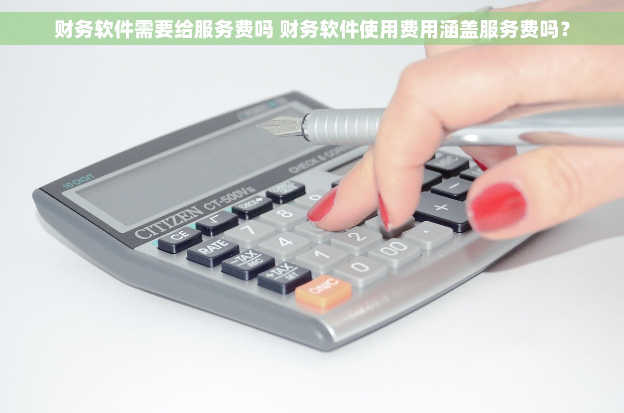 财务软件需要给服务费吗 财务软件使用费用涵盖服务费吗？