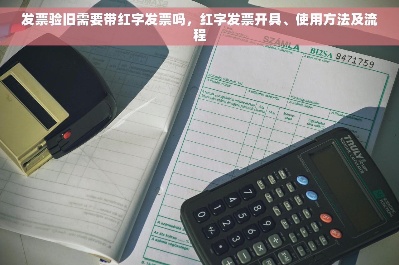 发票验旧需要带红字发票吗，红字发票开具、使用方法及流程
