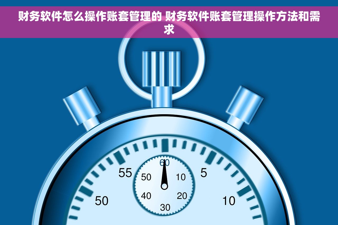 财务软件怎么操作账套管理的 财务软件账套管理操作方法和需求