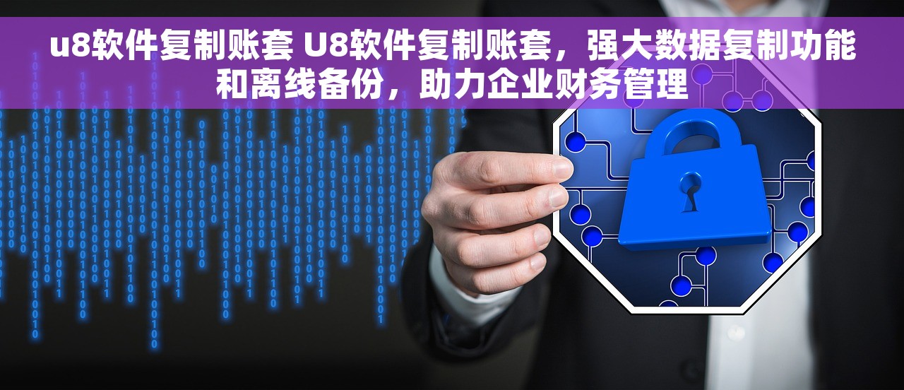 u8软件复制账套 U8软件复制账套，强大数据复制功能和离线备份，助力企业财务管理