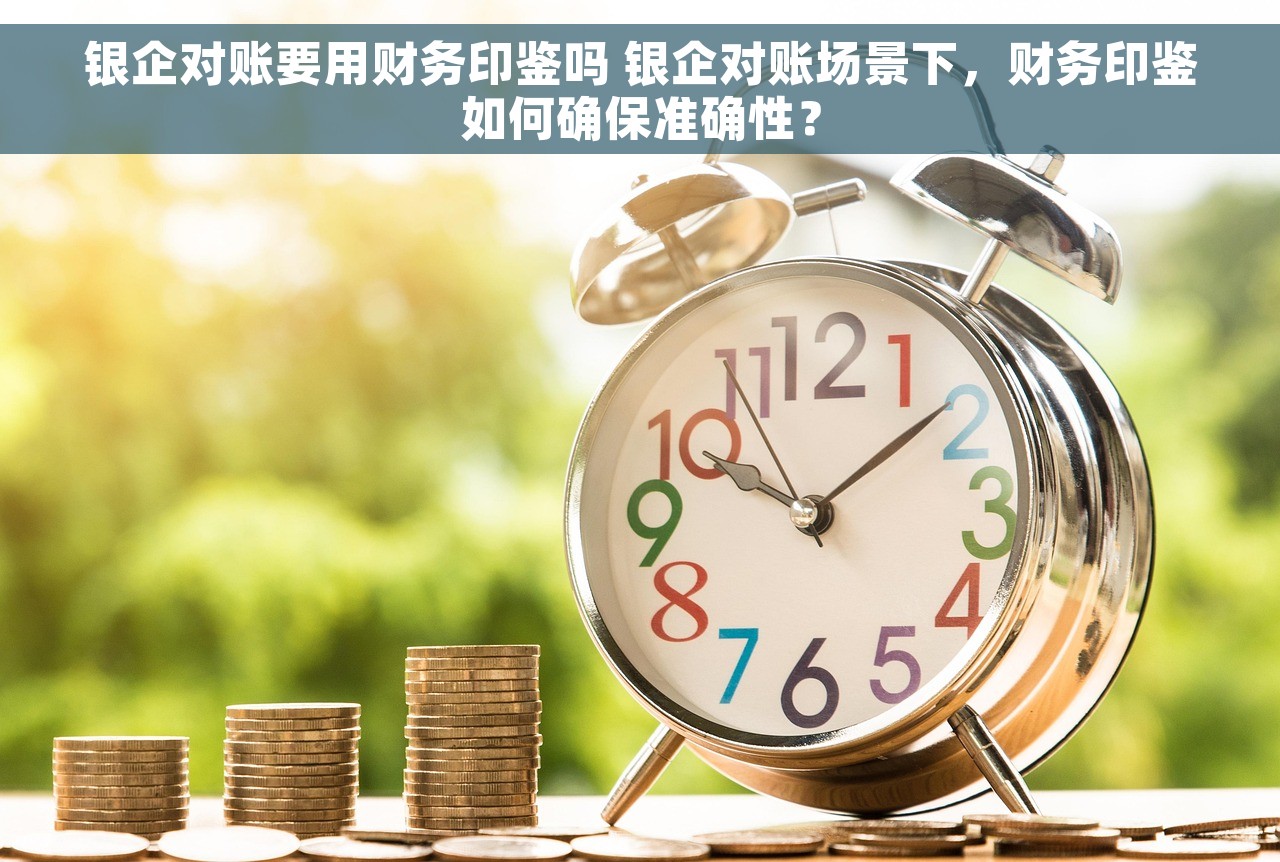 银企对账要用财务印鉴吗 银企对账场景下，财务印鉴如何确保准确性？