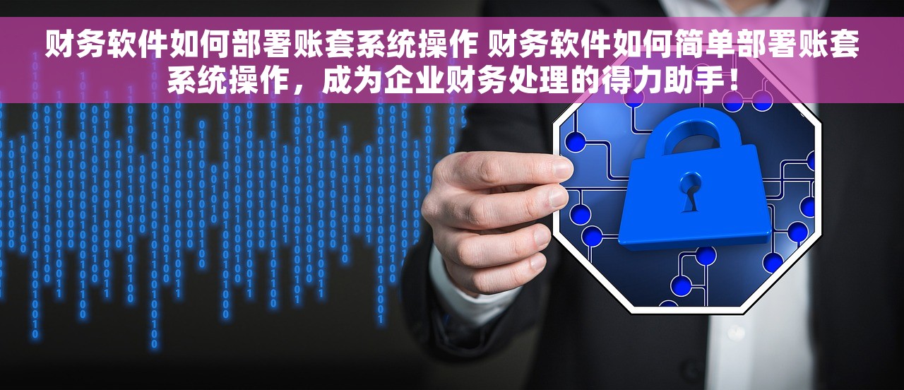 财务软件如何部署账套系统操作 财务软件如何简单部署账套系统操作，成为企业财务处理的得力助手！