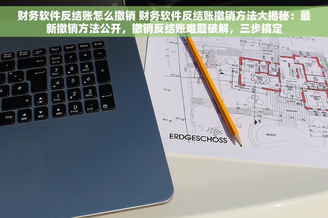财务软件反结账怎么撤销 财务软件反结账撤销方法大揭秘：最新撤销方法公开，撤销反结账难题破解，三步搞定