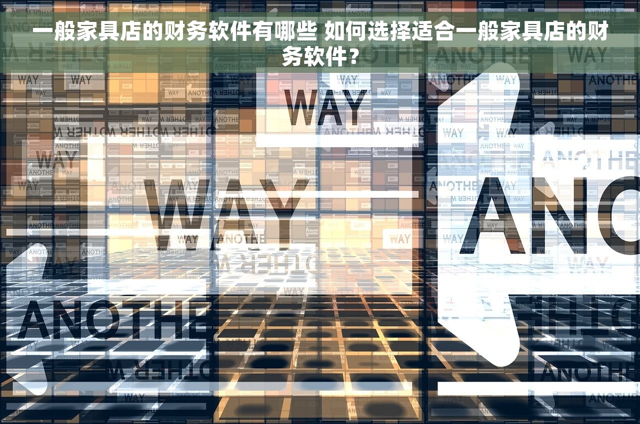 一般家具店的财务软件有哪些 如何选择适合一般家具店的财务软件？