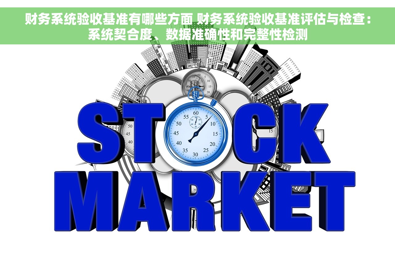 财务系统验收基准有哪些方面 财务系统验收基准评估与检查：系统契合度、数据准确性和完整性检测