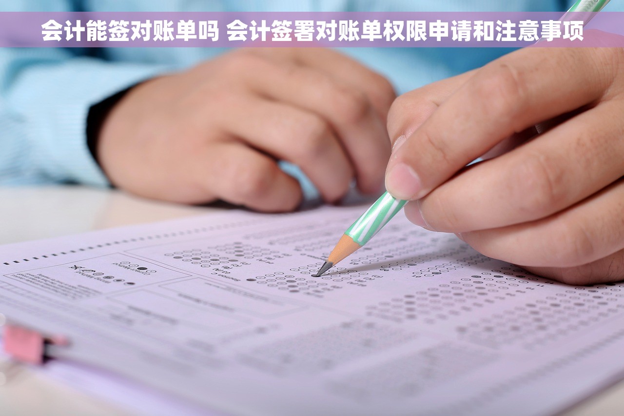 会计能签对账单吗 会计签署对账单权限申请和注意事项