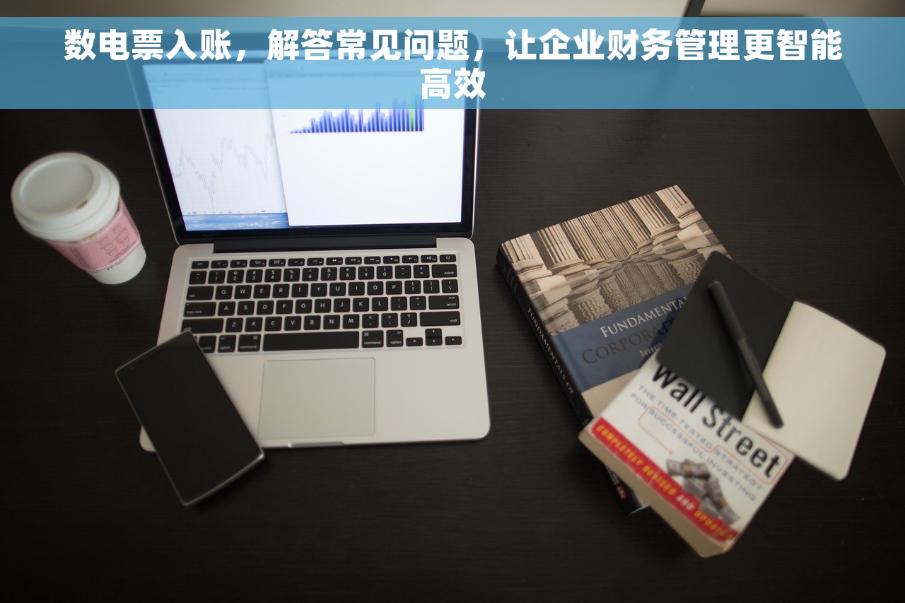 数电票入账，解答常见问题，让企业财务管理更智能高效