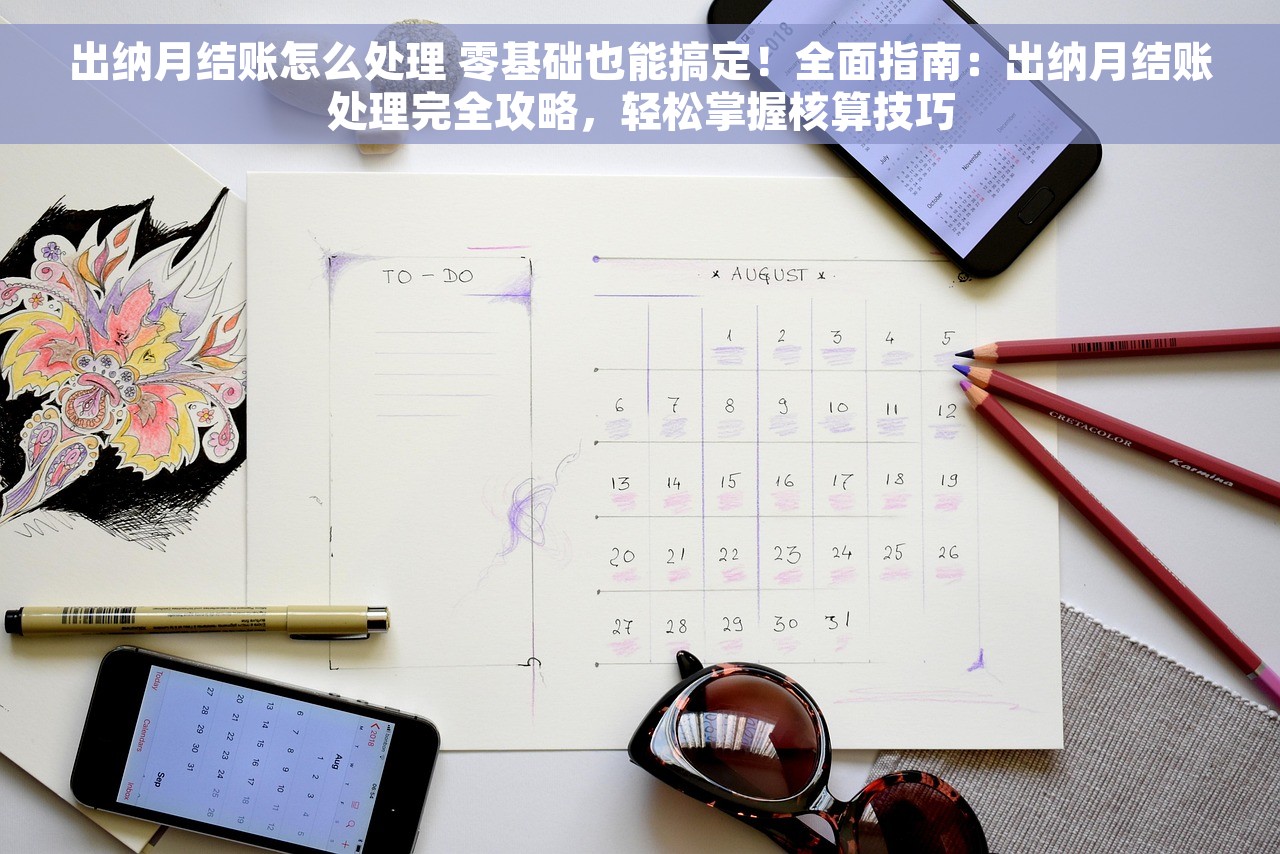 出纳月结账怎么处理 零基础也能搞定！全面指南：出纳月结账处理完全攻略，轻松掌握核算技巧