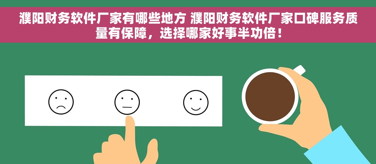 濮阳财务软件厂家有哪些地方 濮阳财务软件厂家口碑服务质量有保障，选择哪家好事半功倍！